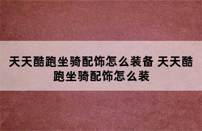 天天酷跑坐骑配饰怎么装备 天天酷跑坐骑配饰怎么装